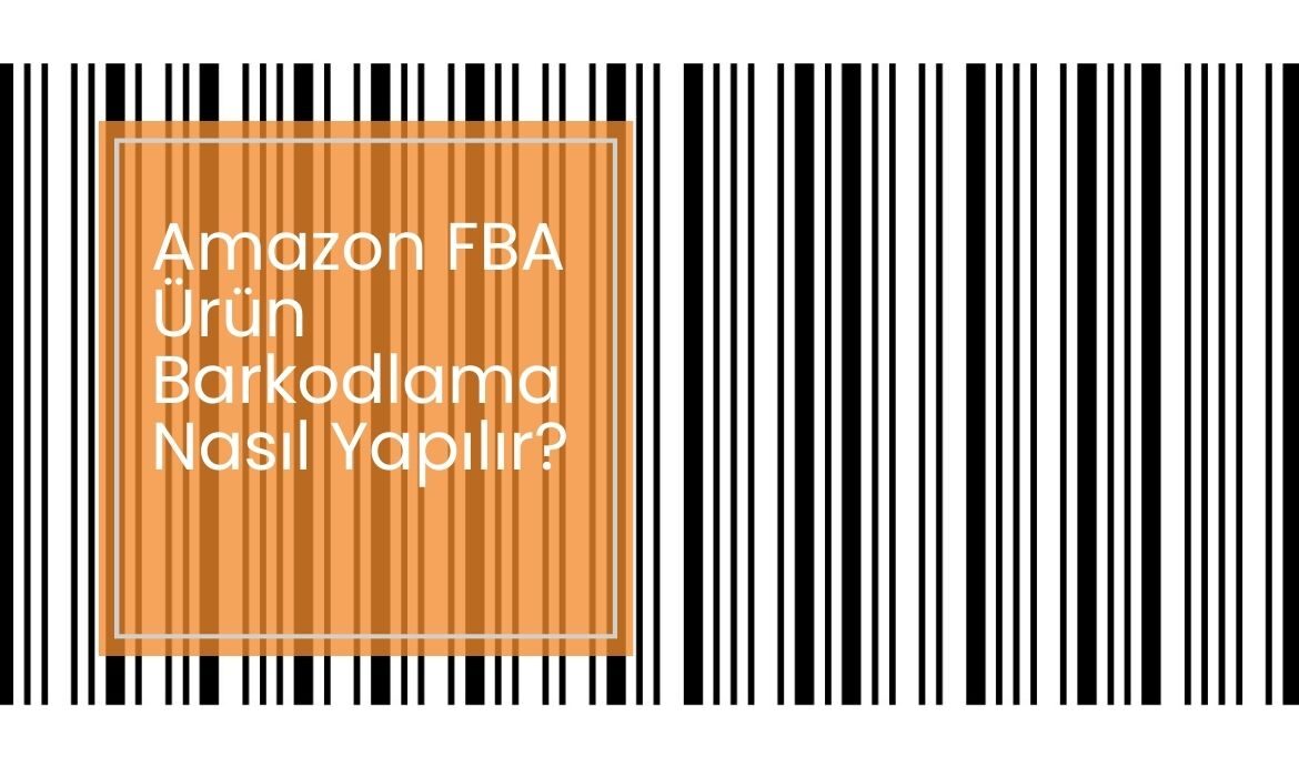 Amazon FBA Ürün Barkodlama Nasıl Yapılır?