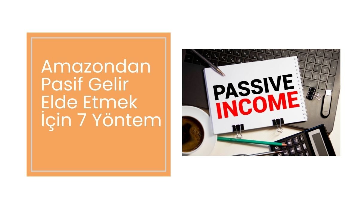 Amazondan Pasif Gelir Elde Etmek İçin 7 Yöntem